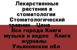 Лекарственные растения в стоматологии  Стоматологический травник › Цена ­ 456 - Все города Книги, музыка и видео » Книги, журналы   . Ульяновская обл.,Ульяновск г.